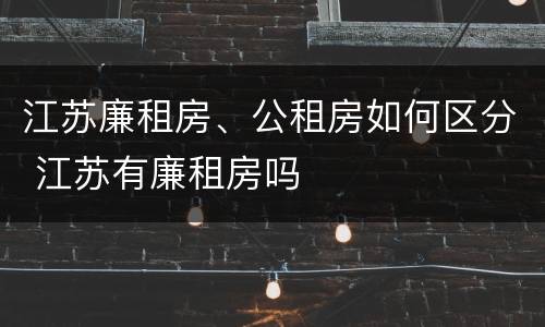江苏廉租房、公租房如何区分 江苏有廉租房吗