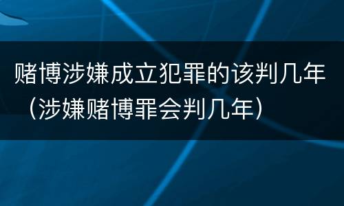 赌博涉嫌成立犯罪的该判几年（涉嫌赌博罪会判几年）