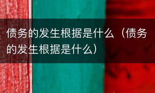债务的发生根据是什么（债务的发生根据是什么）