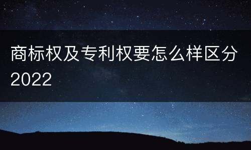 商标权及专利权要怎么样区分2022