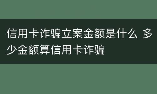 信用卡诈骗立案金额是什么 多少金额算信用卡诈骗