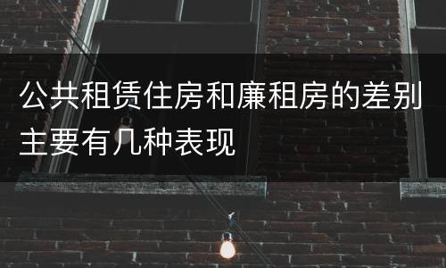 公共租赁住房和廉租房的差别主要有几种表现
