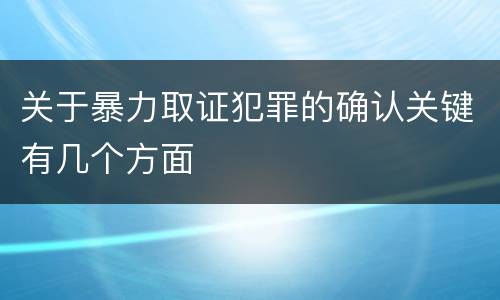 关于暴力取证犯罪的确认关键有几个方面