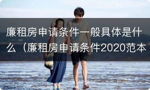 廉租房申请条件一般具体是什么（廉租房申请条件2020范本）