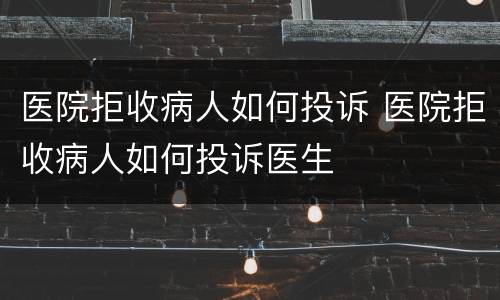 医院拒收病人如何投诉 医院拒收病人如何投诉医生