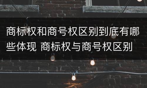 商标权和商号权区别到底有哪些体现 商标权与商号权区别