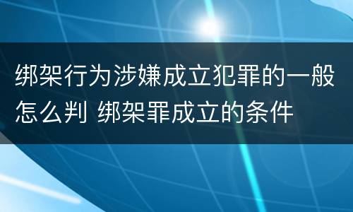绑架行为涉嫌成立犯罪的一般怎么判 绑架罪成立的条件