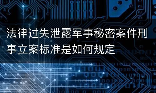 法律过失泄露军事秘密案件刑事立案标准是如何规定