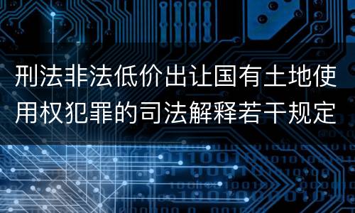 刑法非法低价出让国有土地使用权犯罪的司法解释若干规定