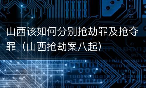 山西该如何分别抢劫罪及抢夺罪（山西抢劫案八起）