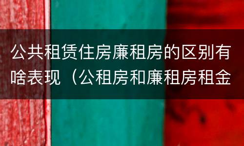 公共租赁住房廉租房的区别有啥表现（公租房和廉租房租金怎么算）