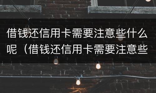 借钱还信用卡需要注意些什么呢（借钱还信用卡需要注意些什么呢知乎）