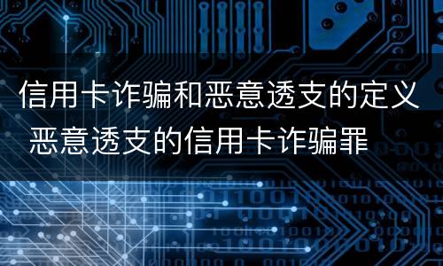 信用卡诈骗和恶意透支的定义 恶意透支的信用卡诈骗罪