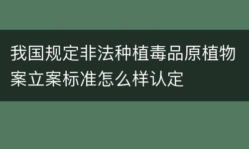 我国规定非法种植毒品原植物案立案标准怎么样认定