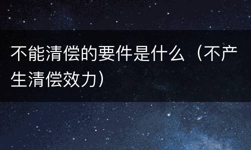 不能清偿的要件是什么（不产生清偿效力）