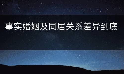 事实婚姻及同居关系差异到底