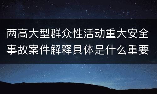 两高大型群众性活动重大安全事故案件解释具体是什么重要规定