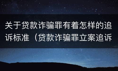 关于贷款诈骗罪有着怎样的追诉标准（贷款诈骗罪立案追诉标准）