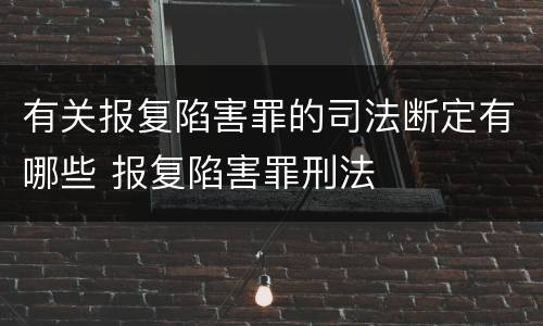 有关报复陷害罪的司法断定有哪些 报复陷害罪刑法