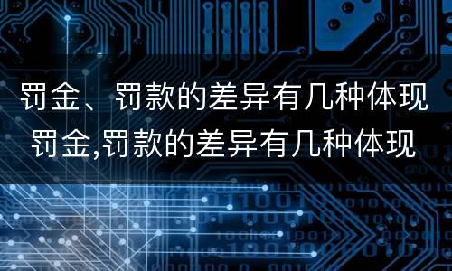 罚金、罚款的差异有几种体现 罚金,罚款的差异有几种体现形式