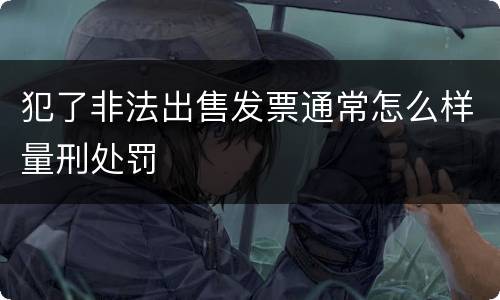 犯了非法出售发票通常怎么样量刑处罚
