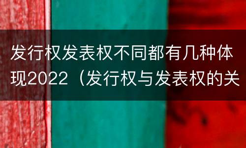 发行权发表权不同都有几种体现2022（发行权与发表权的关系）