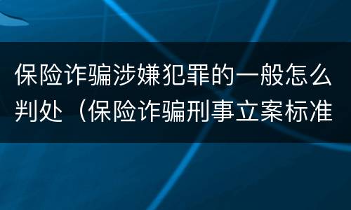 保险诈骗涉嫌犯罪的一般怎么判处（保险诈骗刑事立案标准）