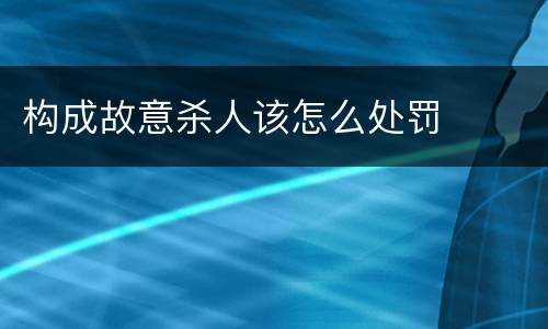 构成故意杀人该怎么处罚