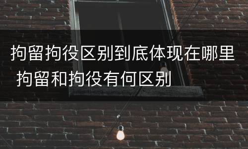 拘留拘役区别到底体现在哪里 拘留和拘役有何区别
