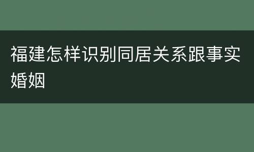 福建怎样识别同居关系跟事实婚姻