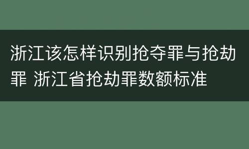 浙江该怎样识别抢夺罪与抢劫罪 浙江省抢劫罪数额标准