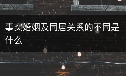 事实婚姻及同居关系的不同是什么