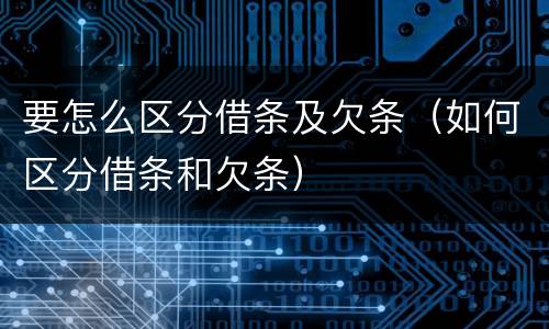 要怎么区分借条及欠条（如何区分借条和欠条）