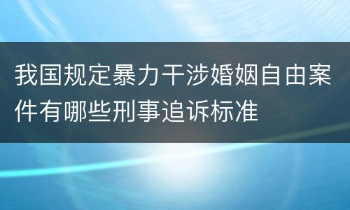 我国规定暴力干涉婚姻自由案件有哪些刑事追诉标准