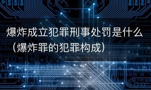 爆炸成立犯罪刑事处罚是什么（爆炸罪的犯罪构成）