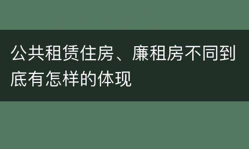 公共租赁住房、廉租房不同到底有怎样的体现
