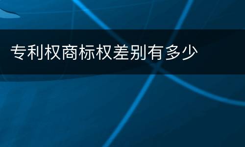 专利权商标权差别有多少