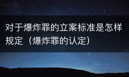 对于爆炸罪的立案标准是怎样规定（爆炸罪的认定）
