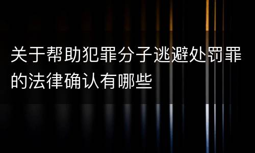 关于帮助犯罪分子逃避处罚罪的法律确认有哪些