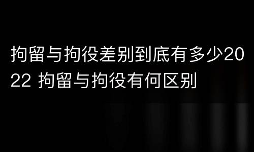 拘留与拘役差别到底有多少2022 拘留与拘役有何区别