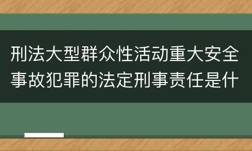 刑法大型群众性活动重大安全事故犯罪的法定刑事责任是什么样的