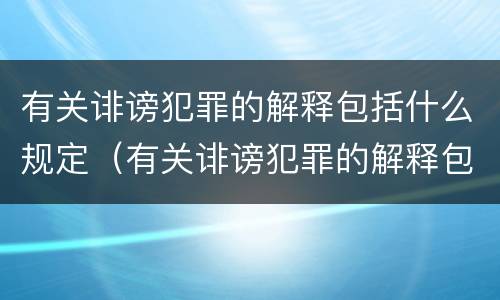 有关诽谤犯罪的解释包括什么规定（有关诽谤犯罪的解释包括什么规定呢）