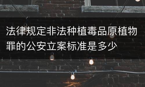 法律规定非法种植毒品原植物罪的公安立案标准是多少