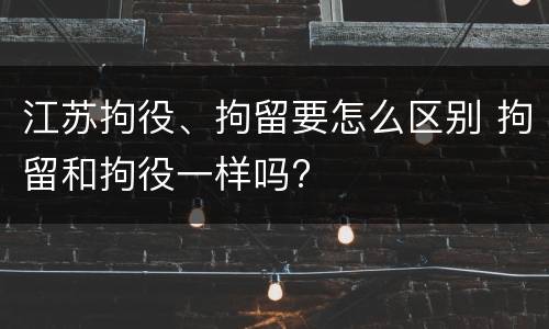 江苏拘役、拘留要怎么区别 拘留和拘役一样吗?