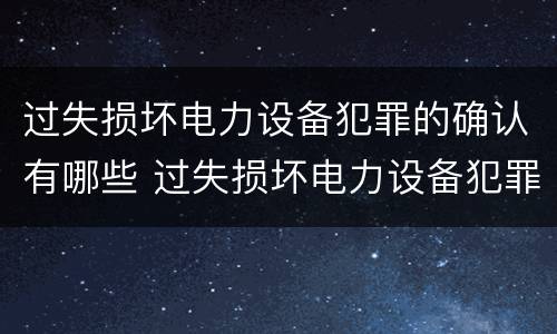 过失损坏电力设备犯罪的确认有哪些 过失损坏电力设备犯罪的确认有哪些条件