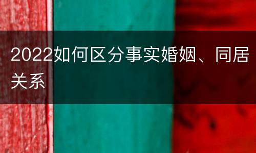 2022如何区分事实婚姻、同居关系
