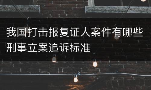 我国打击报复证人案件有哪些刑事立案追诉标准