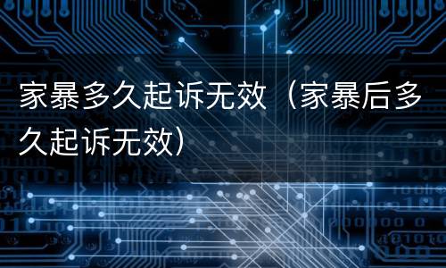 家暴多久起诉无效（家暴后多久起诉无效）