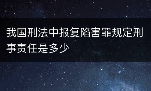 我国刑法中报复陷害罪规定刑事责任是多少