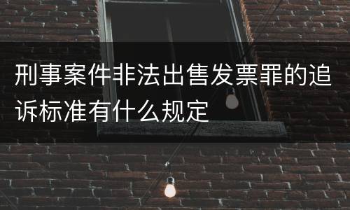 刑事案件非法出售发票罪的追诉标准有什么规定